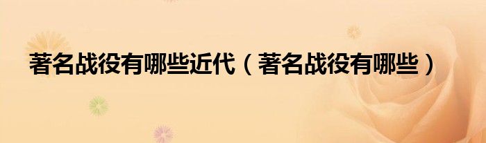 著名战役有哪些近代（著名战役有哪些）