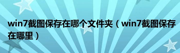 win7截图保存在哪个文件夹（win7截图保存在哪里）