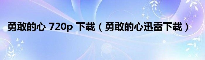 勇敢的心 720p 下载（勇敢的心迅雷下载）