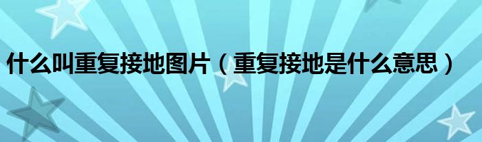 什么叫重复接地图片（重复接地是什么意思）