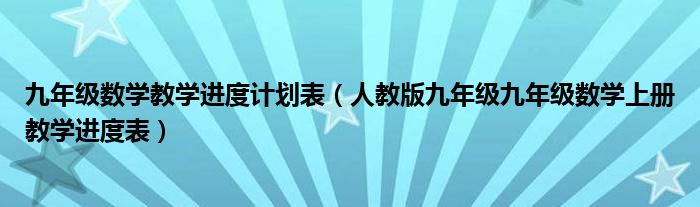 九年级数学教学进度计划表（人教版九年级九年级数学上册教学进度表）