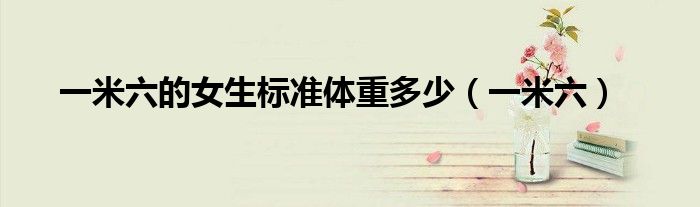 一米六的女生标准体重多少（一米六）