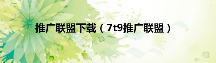 推广联盟下载（7t9推广联盟）