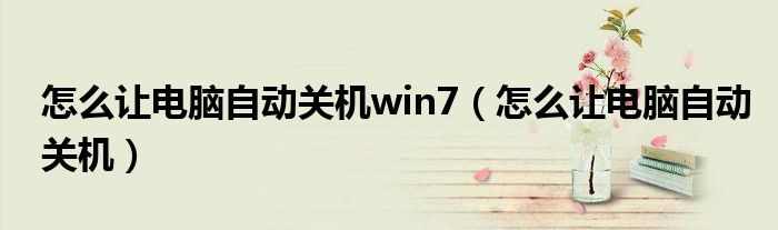 怎么让电脑自动关机win7（怎么让电脑自动关机）