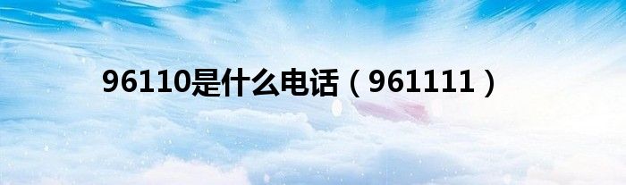 96110是什么电话（961111）