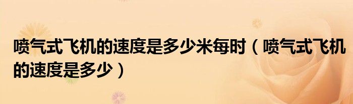 喷气式飞机的速度是多少米每时（喷气式飞机的速度是多少）