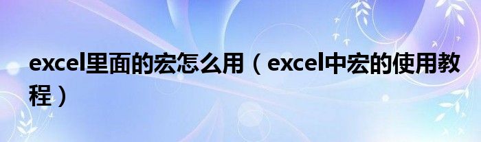 excel里面的宏怎么用（excel中宏的使用教程）