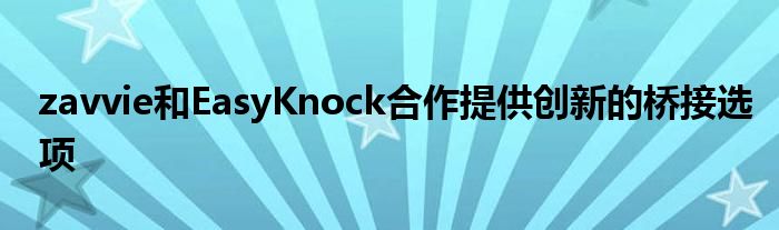zavvie和EasyKnock合作提供创新的桥接选项