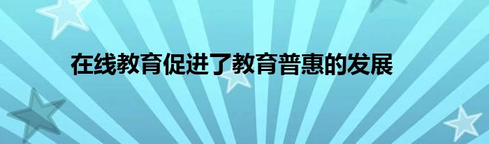 在线教育促进了教育普惠的发展