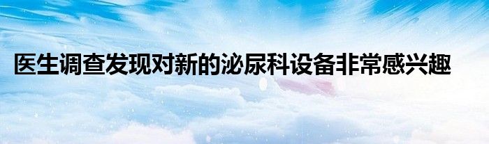 医生调查发现对新的泌尿科设备非常感兴趣