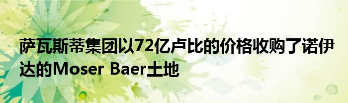 萨瓦斯蒂集团以72亿卢比的价格收购了诺伊达的Moser Baer土地