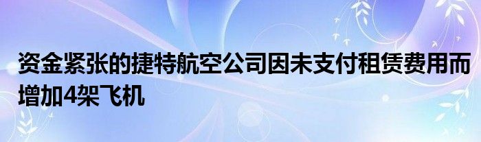 资金紧张的捷特航空公司因未支付租赁费用而增加4架飞机