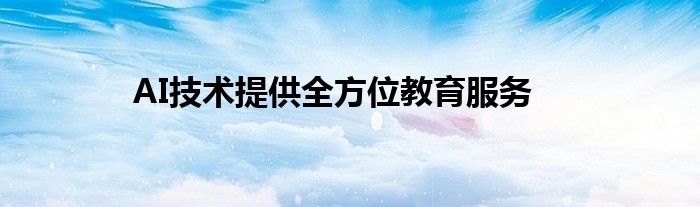 AI技术提供全方位教育服务