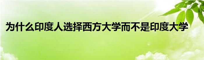 为什么印度人选择西方大学而不是印度大学