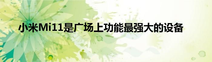 小米Mi11是广场上功能最强大的设备