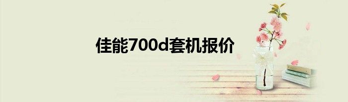 佳能700d套机报价