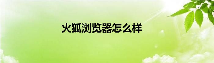 火狐浏览器怎么样