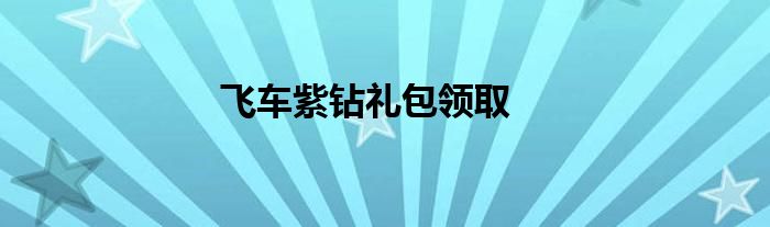 飞车紫钻礼包领取