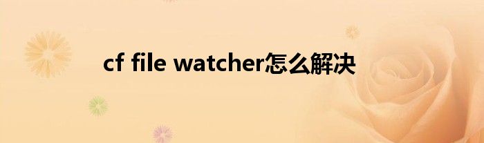 cf file watcher怎么解决