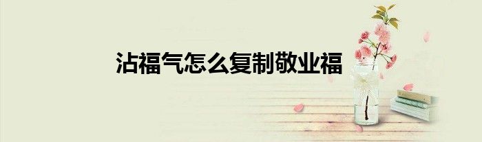 沾福气怎么复制敬业福