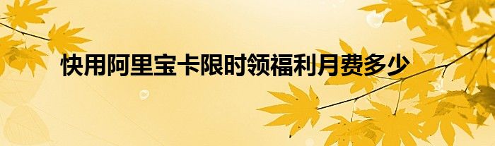 快用阿里宝卡限时领福利月费多少