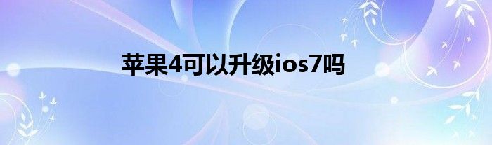 苹果4可以升级ios7吗