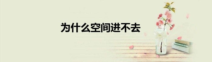 为什么空间进不去