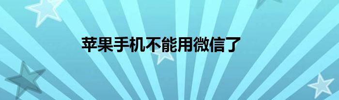 苹果手机不能用微信了