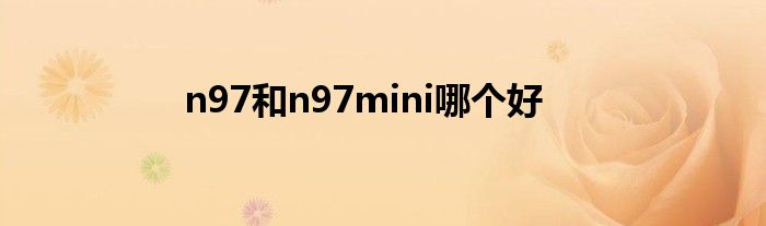 n97和n97mini哪个好