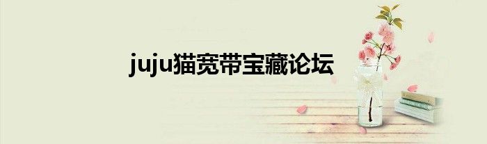 juju猫宽带宝藏论坛