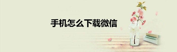 手机怎么下载微信