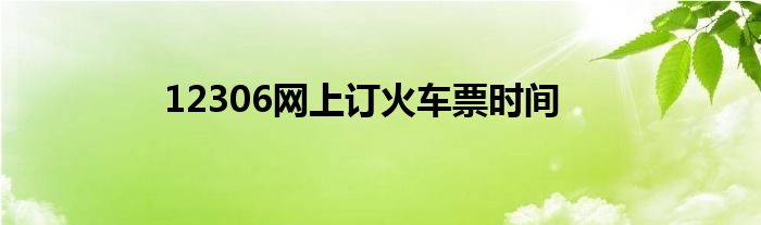 12306网上订火车票时间