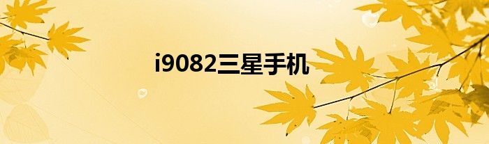 i9082三星手机