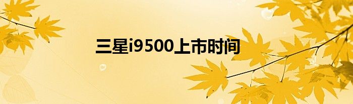 三星i9500上市时间