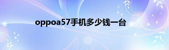 oppoa57手机多少钱一台