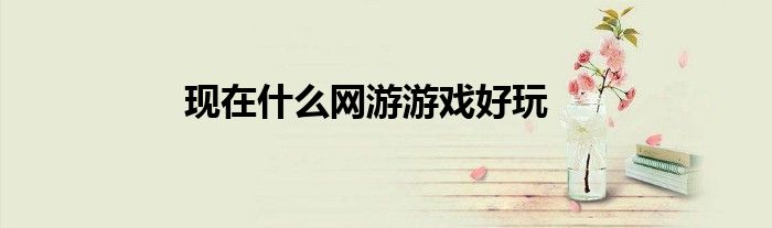 现在什么网游游戏好玩