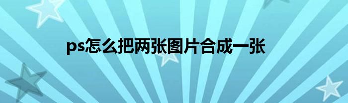 ps怎么把两张图片合成一张